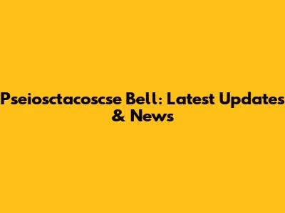 Pseiosctacoscse Bell: Latest Updates & News