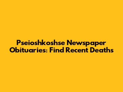 Pseioshkoshse Newspaper Obituaries: Find Recent Deaths