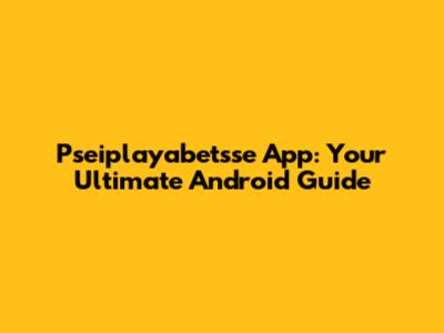 Pseiplayabetsse App: Your Ultimate Android Guide
