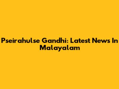 Pseirahulse Gandhi: Latest News In Malayalam