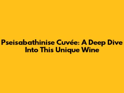 Pseisabathinise Cuvée: A Deep Dive Into This Unique Wine
