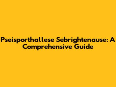 Pseisporthallese Sebrightenause: A Comprehensive Guide