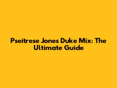 Pseitrese Jones Duke Mix: The Ultimate Guide