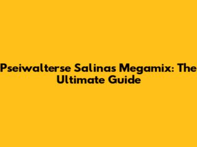 Pseiwalterse Salinas Megamix: The Ultimate Guide