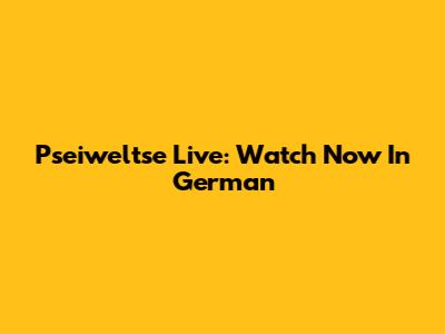 Pseiweltse Live: Watch Now In German