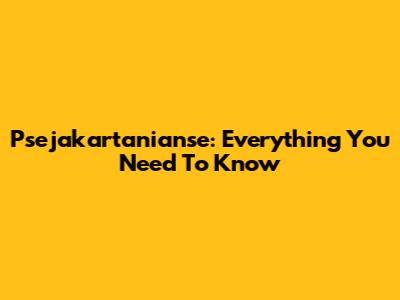Psejakartanianse: Everything You Need To Know
