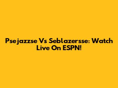 Psejazzse Vs Seblazersse: Watch Live On ESPN!