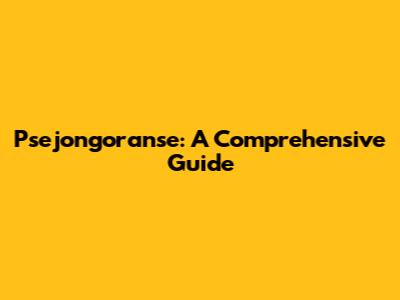 Psejongoranse: A Comprehensive Guide