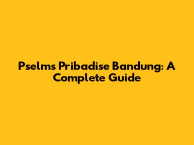 Pselms Pribadise Bandung: A Complete Guide