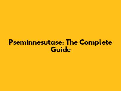 Pseminnesutase: The Complete Guide