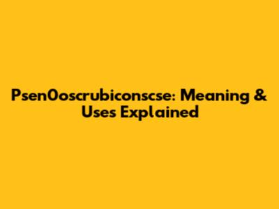 Psen0oscrubiconscse: Meaning & Uses Explained