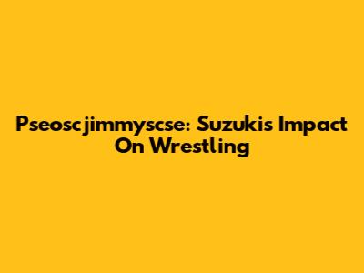 Pseoscjimmyscse: Suzuki's Impact On Wrestling