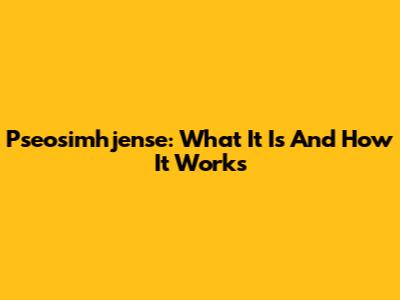 Pseosimhjense: What It Is And How It Works