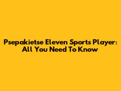 Psepakietse Eleven Sports Player: All You Need To Know