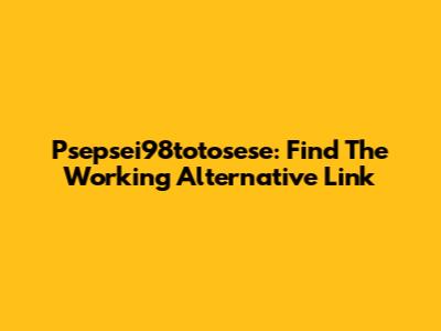 Psepsei98totosese: Find The Working Alternative Link