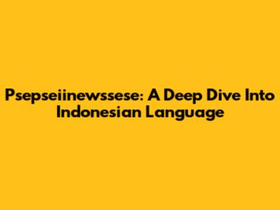 Psepseiinewssese: A Deep Dive Into Indonesian Language