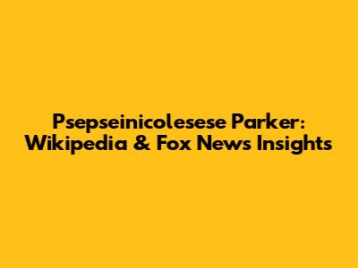 Psepseinicolesese Parker: Wikipedia & Fox News Insights