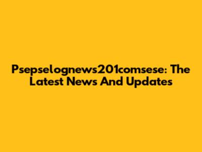 Psepselognews201comsese: The Latest News And Updates