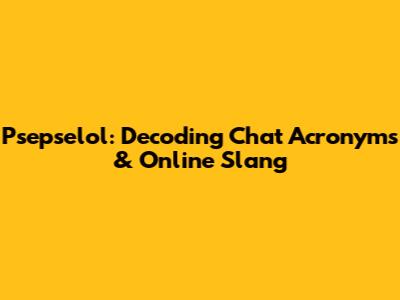Psepselol: Decoding Chat Acronyms & Online Slang