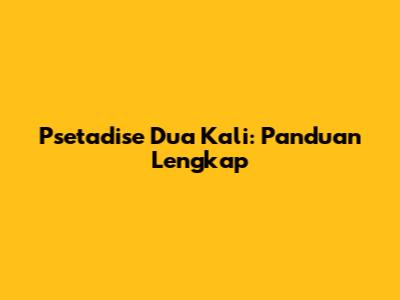 Psetadise Dua Kali: Panduan Lengkap
