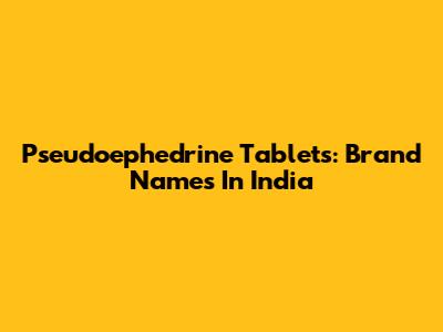 Pseudoephedrine Tablets: Brand Names In India
