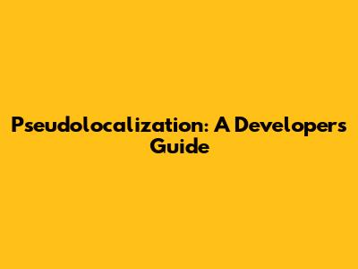 Pseudolocalization: A Developer's Guide