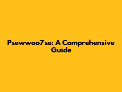 Psewwoo7se: A Comprehensive Guide