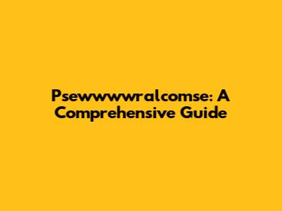 Psewwwwralcomse: A Comprehensive Guide