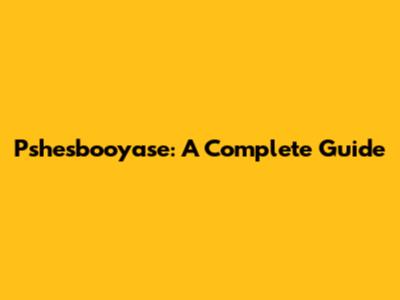Pshesbooyase: A Complete Guide