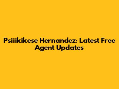 Psiiikikese Hernandez: Latest Free Agent Updates