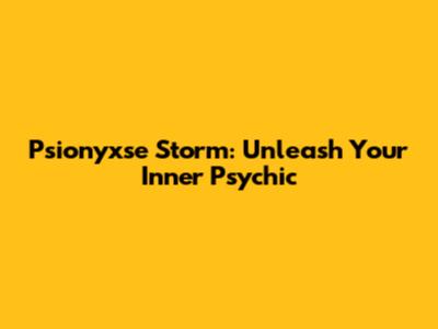 Psionyxse Storm: Unleash Your Inner Psychic