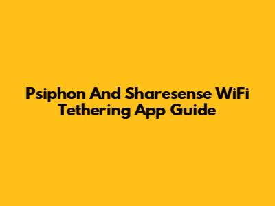 Psiphon And Sharesense WiFi Tethering App Guide