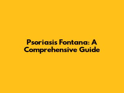 Psoriasis Fontana: A Comprehensive Guide