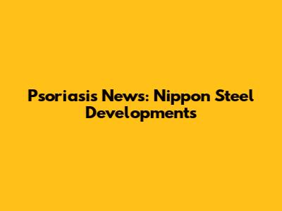 Psoriasis News: Nippon Steel Developments