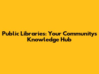 Public Libraries: Your Community's Knowledge Hub