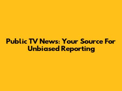 Public TV News: Your Source For Unbiased Reporting