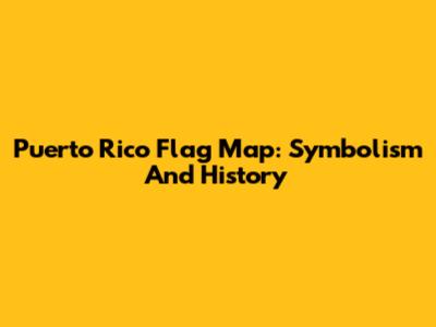 Puerto Rico Flag Map: Symbolism And History