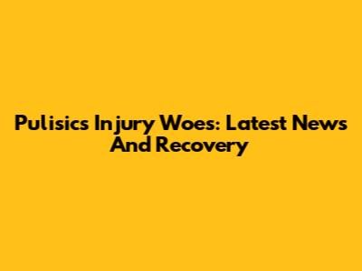 Pulisic's Injury Woes: Latest News And Recovery