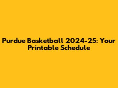 Purdue Basketball 2024-25: Your Printable Schedule