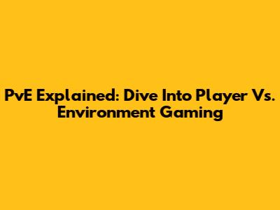 PvE Explained: Dive Into Player Vs. Environment Gaming