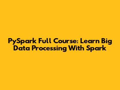 PySpark Full Course: Learn Big Data Processing With Spark