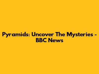 Pyramids: Uncover The Mysteries - BBC News
