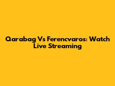 Qarabag Vs Ferencvaros: Watch Live Streaming