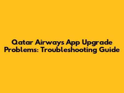 Qatar Airways App Upgrade Problems: Troubleshooting Guide