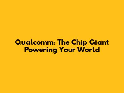 Qualcomm: The Chip Giant Powering Your World