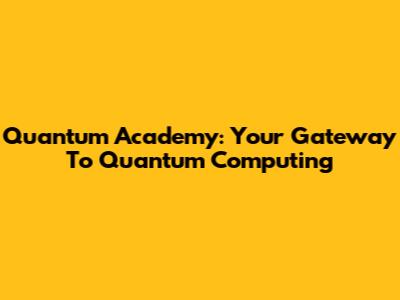 Quantum Academy: Your Gateway To Quantum Computing