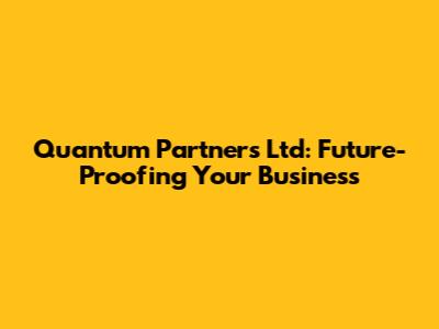 Quantum Partners Ltd: Future-Proofing Your Business