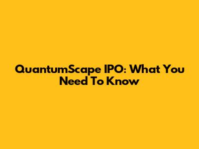 QuantumScape IPO: What You Need To Know