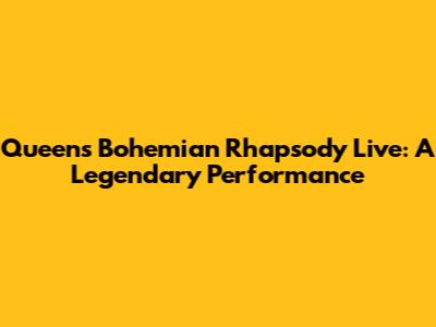 Queen's Bohemian Rhapsody Live: A Legendary Performance