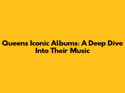Queen's Iconic Albums: A Deep Dive Into Their Music